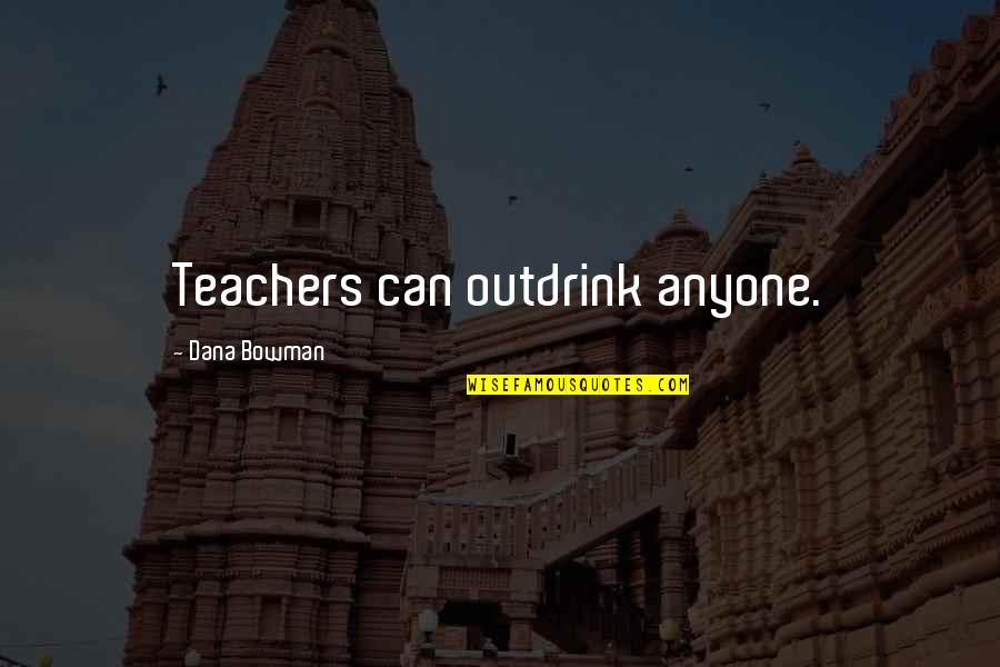 Ameliorate Quotes By Dana Bowman: Teachers can outdrink anyone.