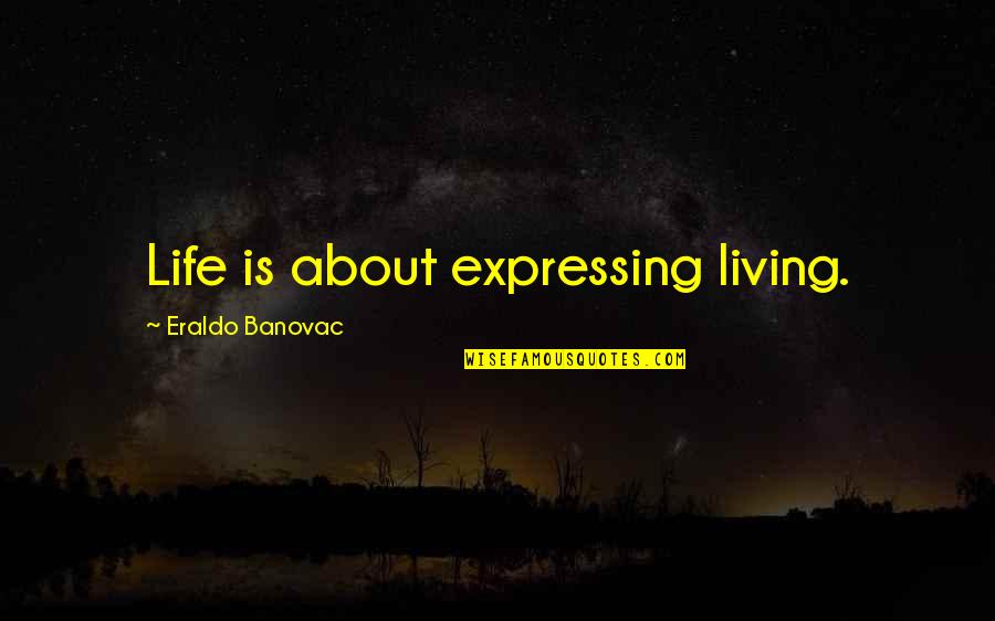 Ameliorated Means Quotes By Eraldo Banovac: Life is about expressing living. Ameliorated Means Quotes By Eraldo Banovac: Life is about expressing living.