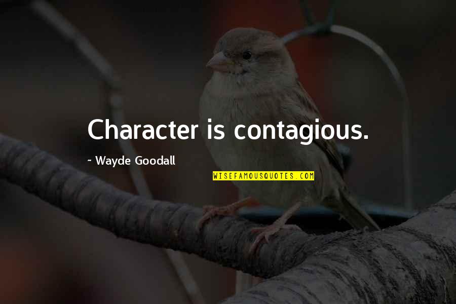 Ameliorated Means Quotes By Wayde Goodall: Character is contagious. Ameliorated Means Quotes By Wayde Goodall: Character is contagious.