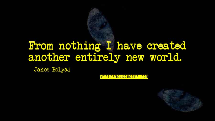 Amelioration Quotes By Janos Bolyai: From nothing I have created another entirely new