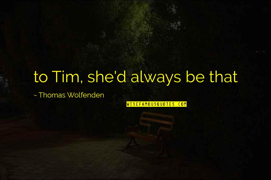 Amelioration Quotes By Thomas Wolfenden: to Tim, she'd always be that