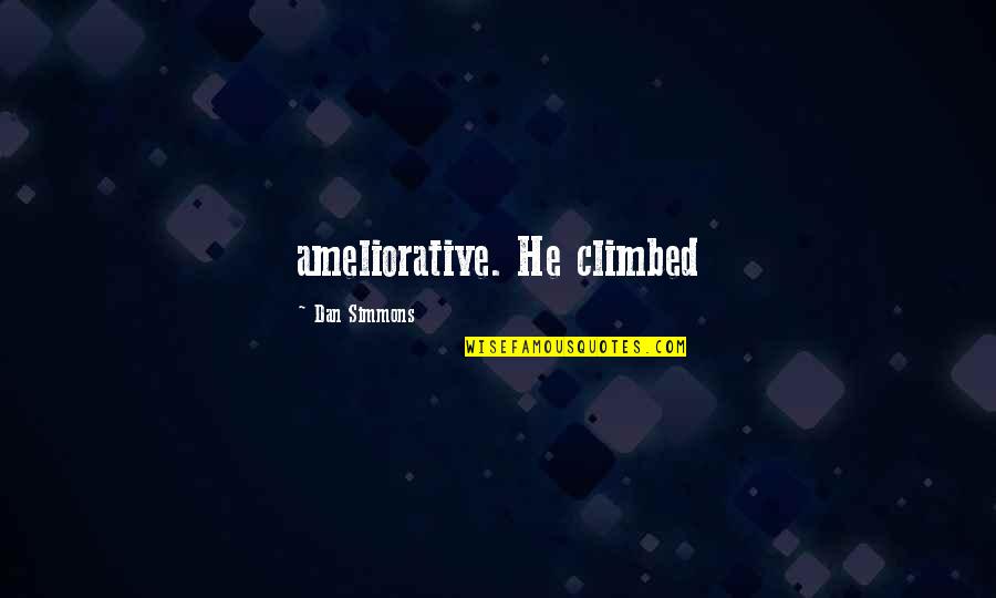 Ameliorative Quotes By Dan Simmons: ameliorative. He climbed