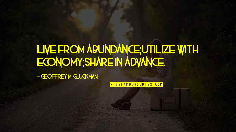 Ameliorer Quotes By Geoffrey M. Gluckman: Live from abundance;Utilize with economy;Share in advance.