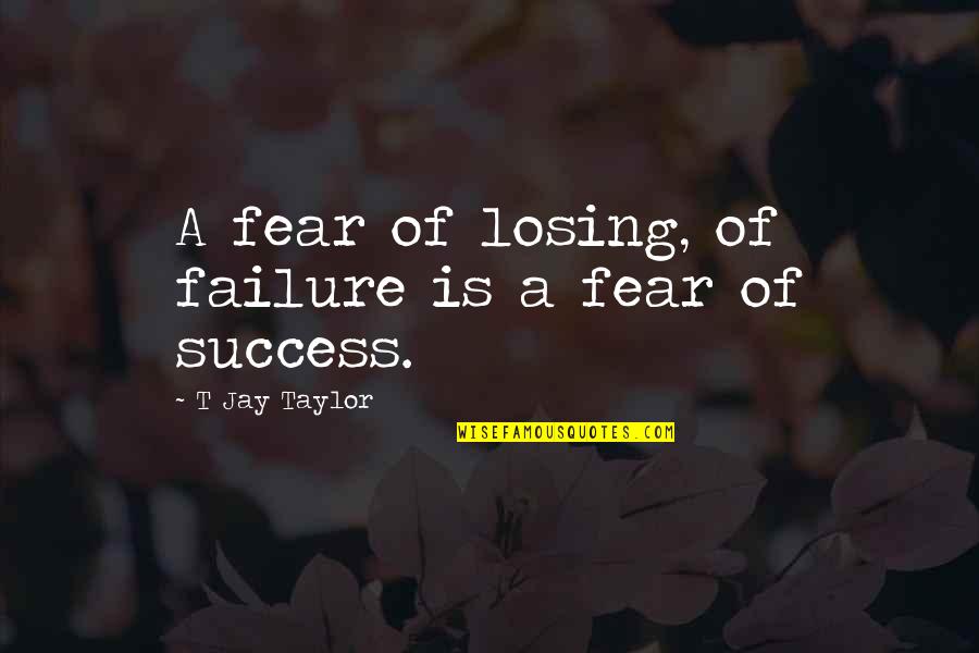 Ameliorer Quotes By T Jay Taylor: A fear of losing, of failure is a