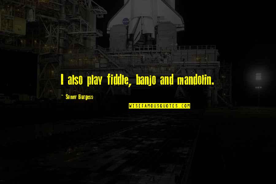 Ameliyathane Quotes By Sonny Burgess: I also play fiddle, banjo and mandolin. Ameliyathane Quotes By Sonny Burgess: I also play fiddle, banjo and mandolin.