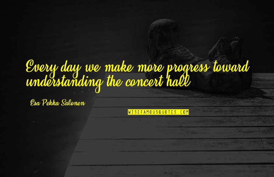 Amell Cousins Quotes By Esa-Pekka Salonen: Every day we make more progress toward understanding