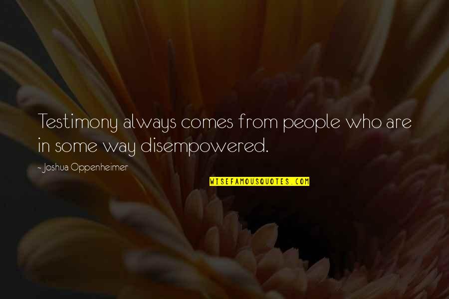 Amellett Quotes By Joshua Oppenheimer: Testimony always comes from people who are in Amellett Quotes By Joshua Oppenheimer: Testimony always comes from people who are in