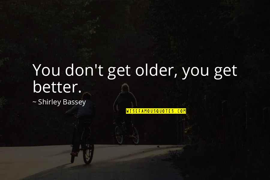 Amelya Quotes By Shirley Bassey: You don't get older, you get better. Amelya Quotes By Shirley Bassey: You don't get older, you get better.