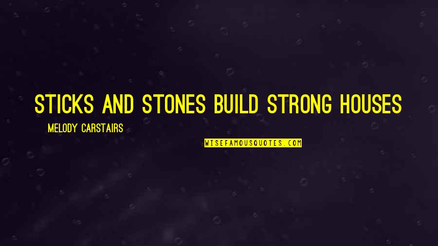Amemos A Cristo Quotes By Melody Carstairs: Sticks and stones build strong houses Amemos A Cristo Quotes By Melody Carstairs: Sticks and stones build strong houses