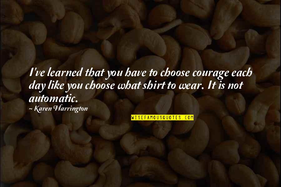 Amemusemnt Quotes By Karen Harrington: I've learned that you have to choose courage