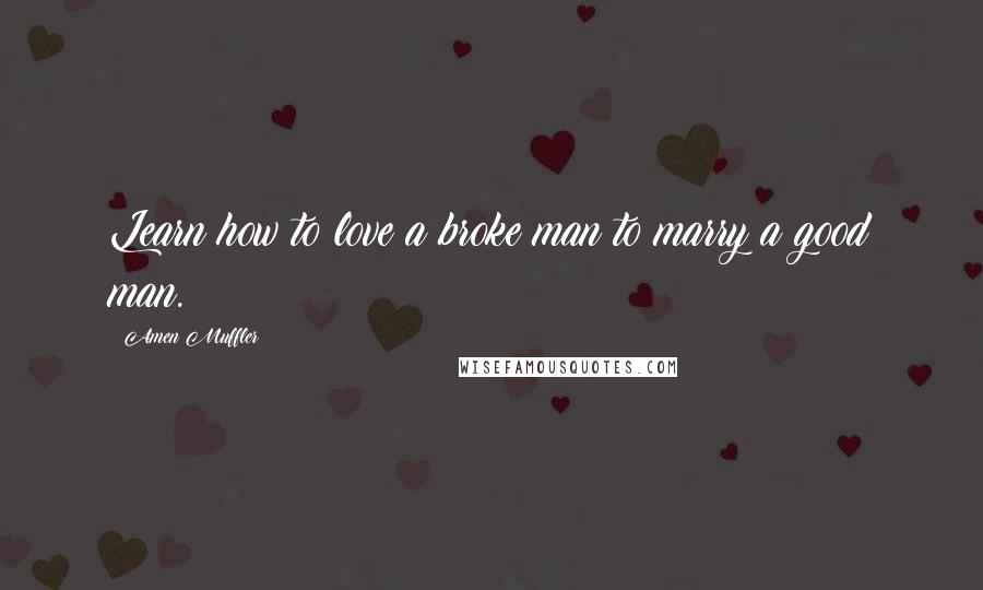 Amen Muffler quotes: Learn how to love a broke man to marry a good man.
