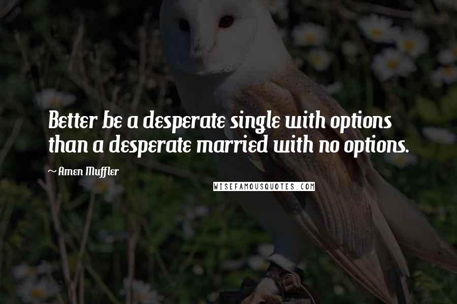 Amen Muffler quotes: Better be a desperate single with options than a desperate married with no options.