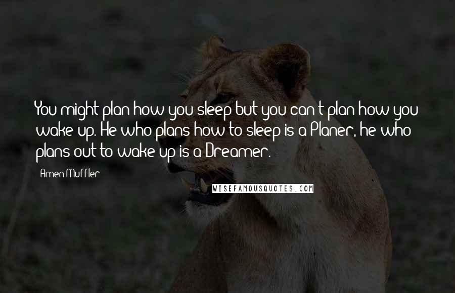 Amen Muffler quotes: You might plan how you sleep but you can't plan how you wake up. He who plans how to sleep is a Planer, he who plans out to wake up