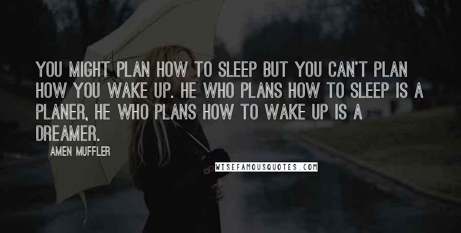 Amen Muffler quotes: You might plan how to sleep but you can't plan how you wake up. He who plans how to sleep is a Planer, he who plans how to wake up