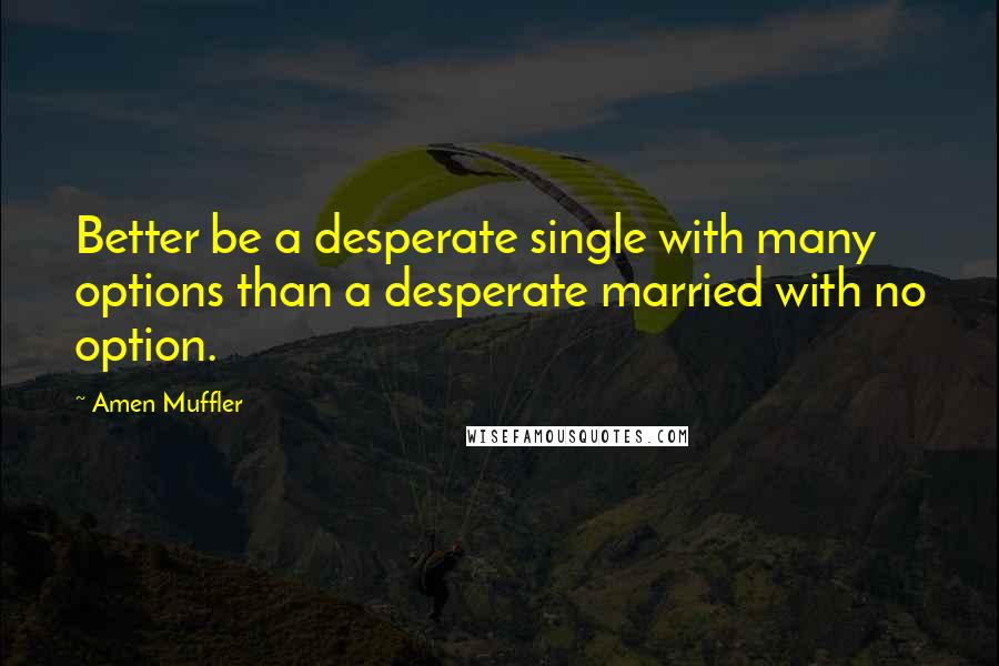 Amen Muffler quotes: Better be a desperate single with many options than a desperate married with no option.