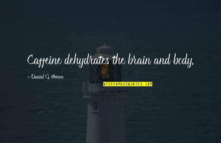 Amen Quotes By Daniel G. Amen: Caffeine dehydrates the brain and body.
