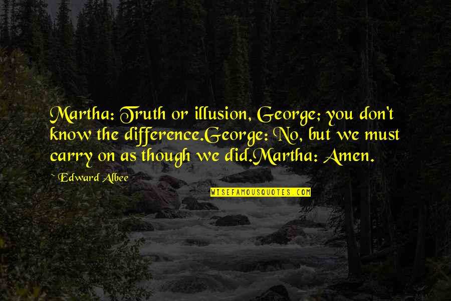 Amen Quotes By Edward Albee: Martha: Truth or illusion, George; you don't know
