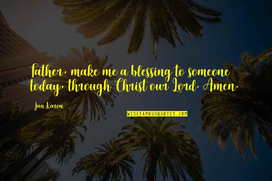 Amen Quotes By Jan Karon: Father, make me a blessing to someone today,