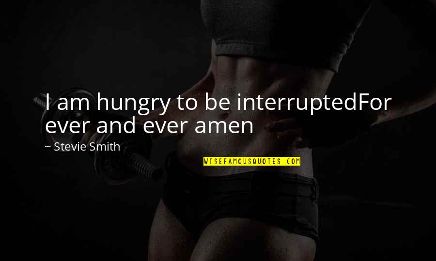 Amen Quotes By Stevie Smith: I am hungry to be interruptedFor ever and