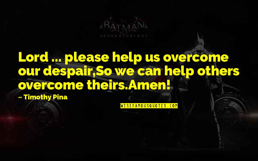 Amen Quotes By Timothy Pina: Lord ... please help us overcome our despair,So