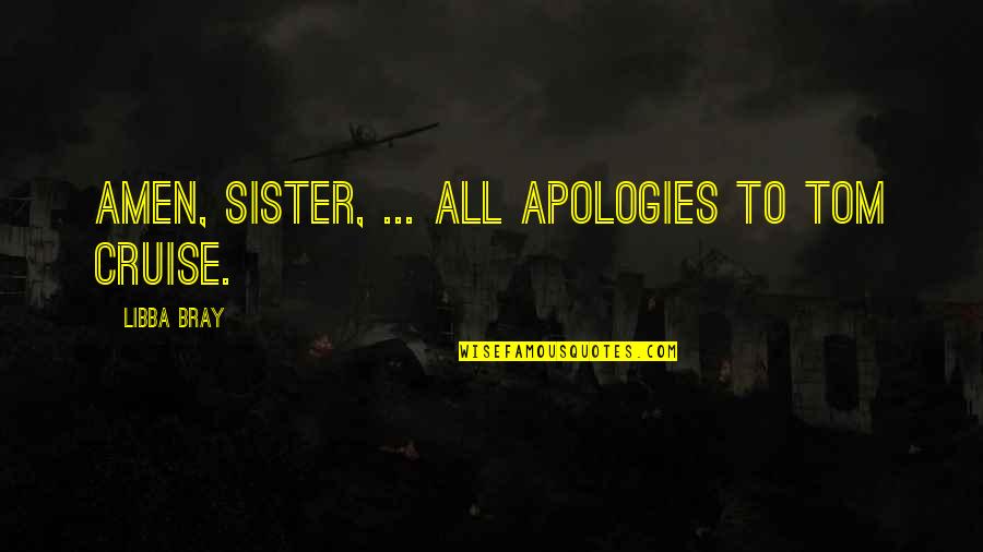 Amen To That Quotes By Libba Bray: Amen, sister, ... All apologies to Tom Cruise.