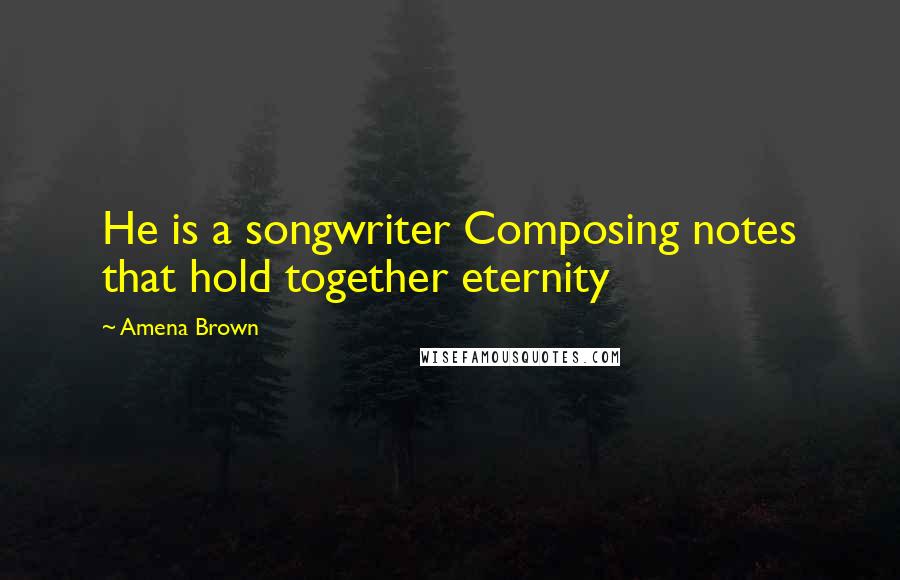 Amena Brown quotes: He is a songwriter Composing notes that hold together eternity