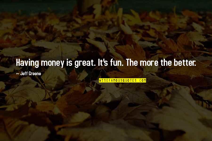 Amenable Quotes By Jeff Greene: Having money is great. It's fun. The more