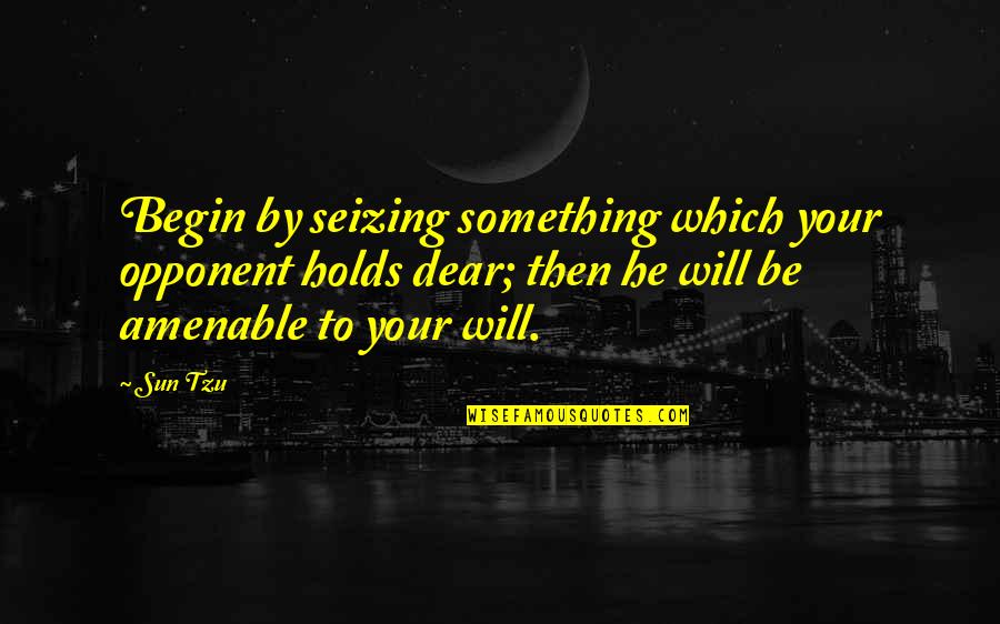 Amenable Quotes By Sun Tzu: Begin by seizing something which your opponent holds