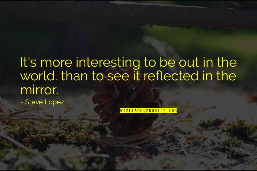 Amenaces Quotes By Steve Lopez: It's more interesting to be out in the