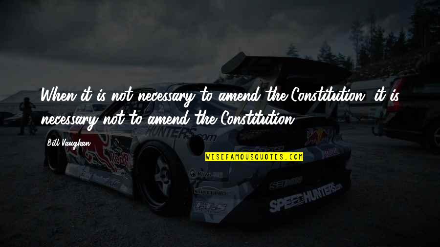 Amend Quotes By Bill Vaughan: When it is not necessary to amend the