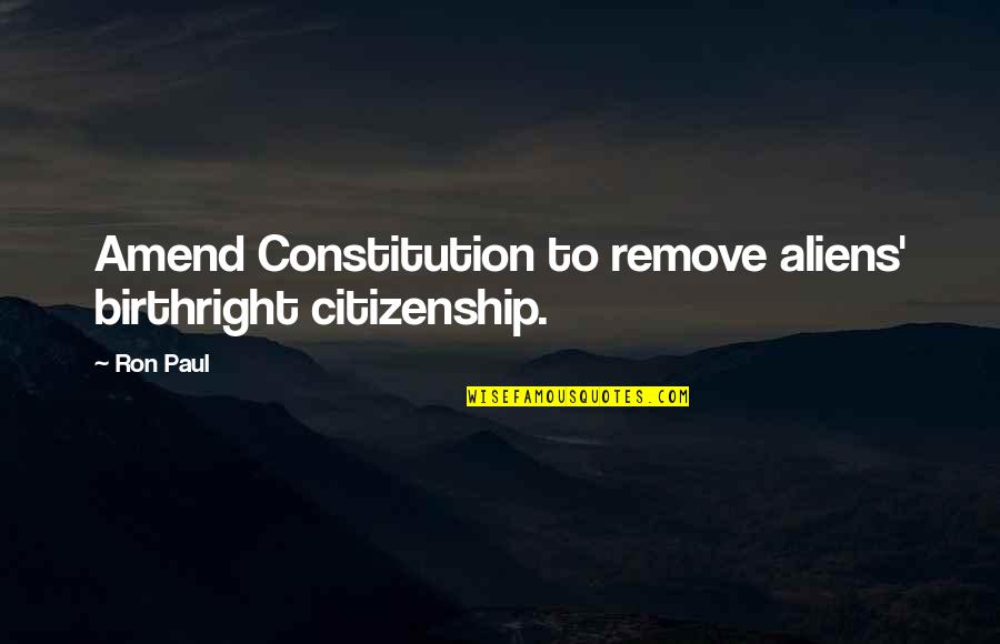 Amend Quotes By Ron Paul: Amend Constitution to remove aliens' birthright citizenship.