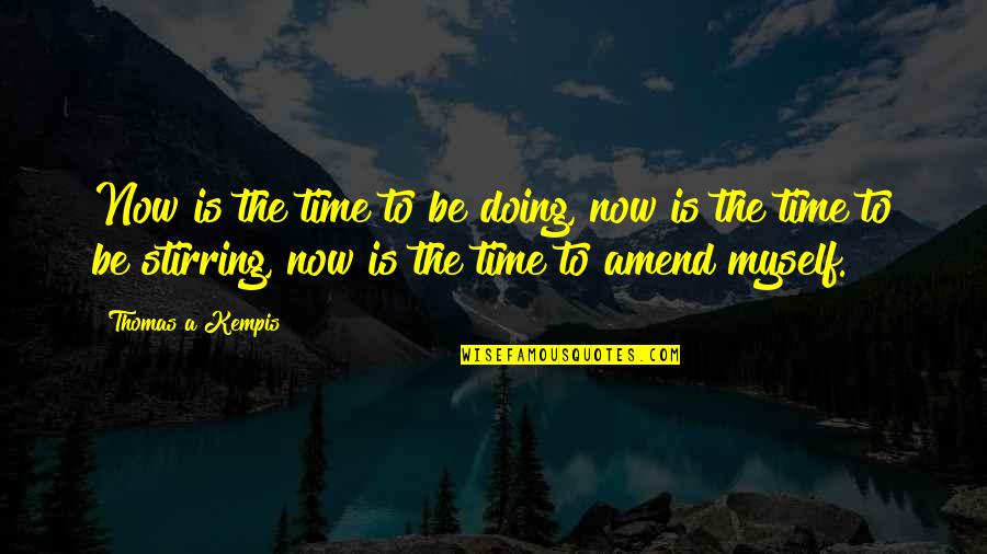 Amend Quotes By Thomas A Kempis: Now is the time to be doing, now