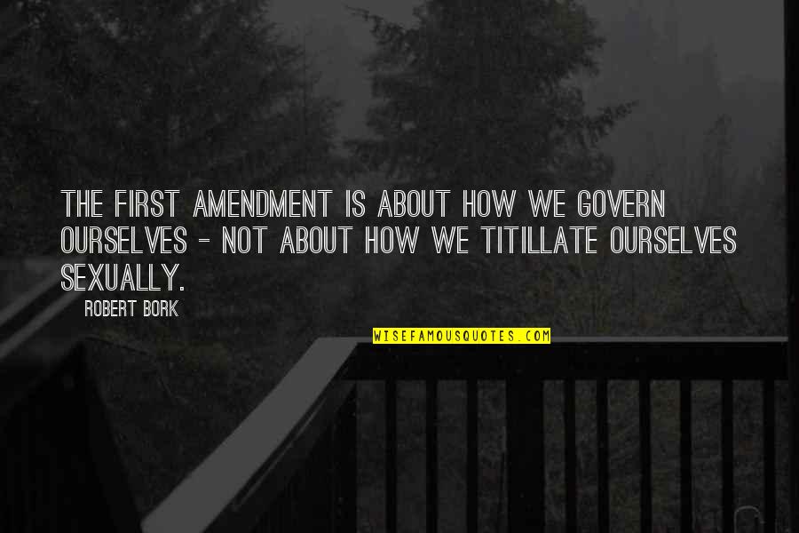 Amendment Quotes By Robert Bork: The First Amendment is about how we govern