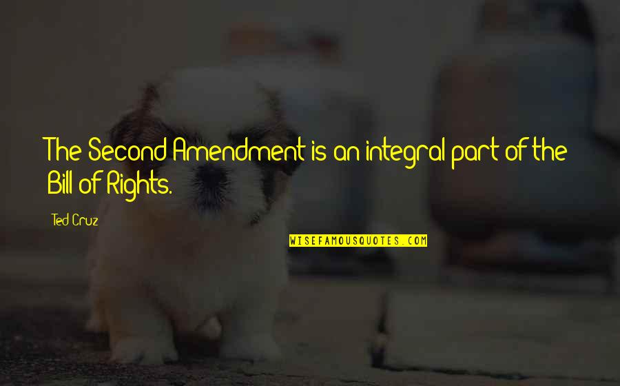 Amendment Quotes By Ted Cruz: The Second Amendment is an integral part of