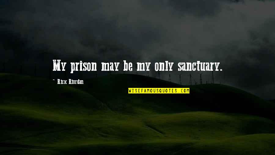 Amendola Cigars Quotes By Rick Riordan: My prison may be my only sanctuary. Amendola Cigars Quotes By Rick Riordan: My prison may be my only sanctuary.