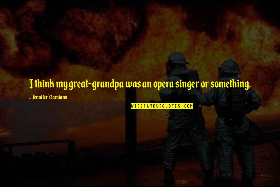 Amendolara Torre Quotes By Jennifer Damiano: I think my great-grandpa was an opera singer Amendolara Torre Quotes By Jennifer Damiano: I think my great-grandpa was an opera singer