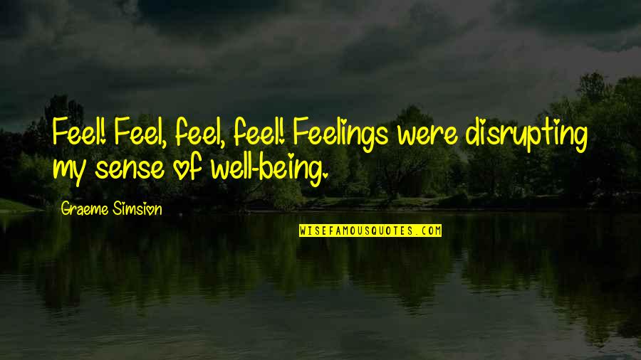 Ameneh Kohandooz Quotes By Graeme Simsion: Feel! Feel, feel, feel! Feelings were disrupting my
