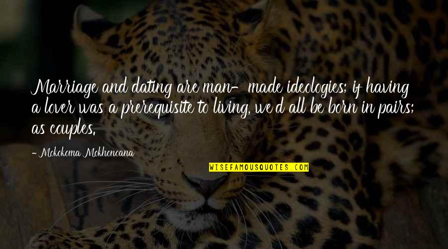 Ameneh Kohandooz Quotes By Mokokoma Mokhonoana: Marriage and dating are man-made ideologies; if having Ameneh Kohandooz Quotes By Mokokoma Mokhonoana: Marriage and dating are man-made ideologies; if having