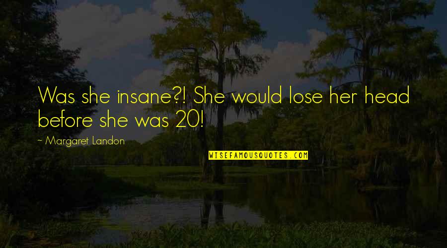 Amener Conjugaison Quotes By Margaret Landon: Was she insane?! She would lose her head