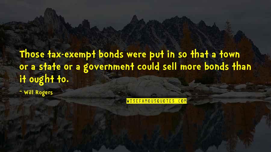 Amener Conjugaison Quotes By Will Rogers: Those tax-exempt bonds were put in so that