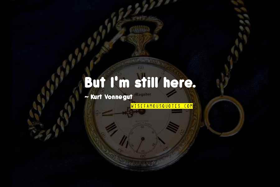 Amenidad Significado Quotes By Kurt Vonnegut: But I'm still here.