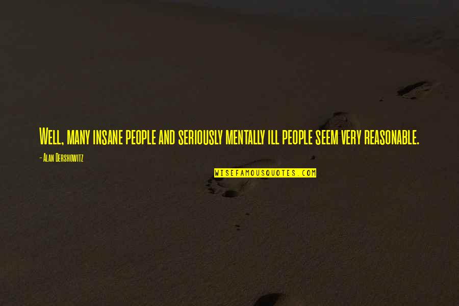 Amenintare De Avort Quotes By Alan Dershowitz: Well, many insane people and seriously mentally ill
