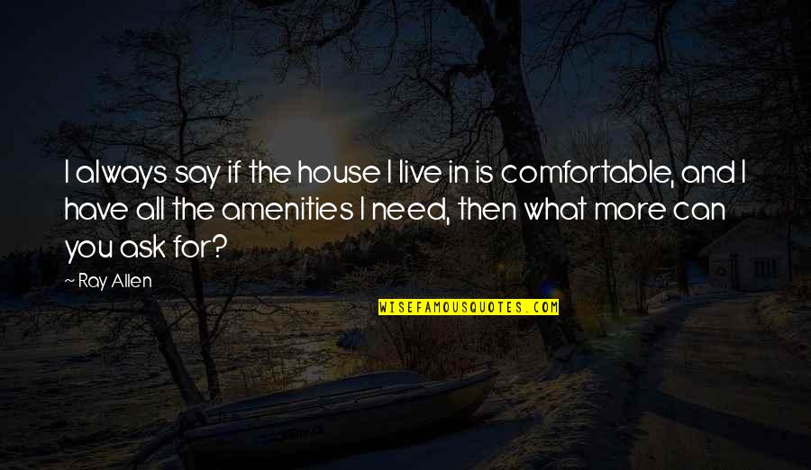 Amenities Quotes By Ray Allen: I always say if the house I live