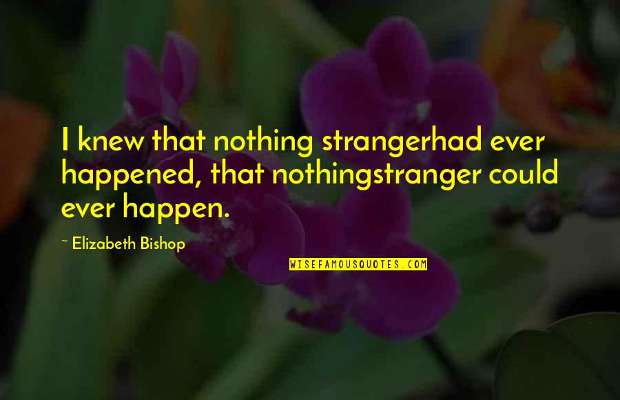 Ameno Lyrics Quotes By Elizabeth Bishop: I knew that nothing strangerhad ever happened, that