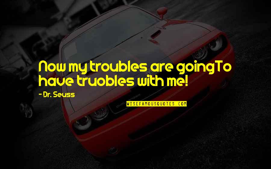 Amenorrhea Quotes By Dr. Seuss: Now my troubles are goingTo have truobles with