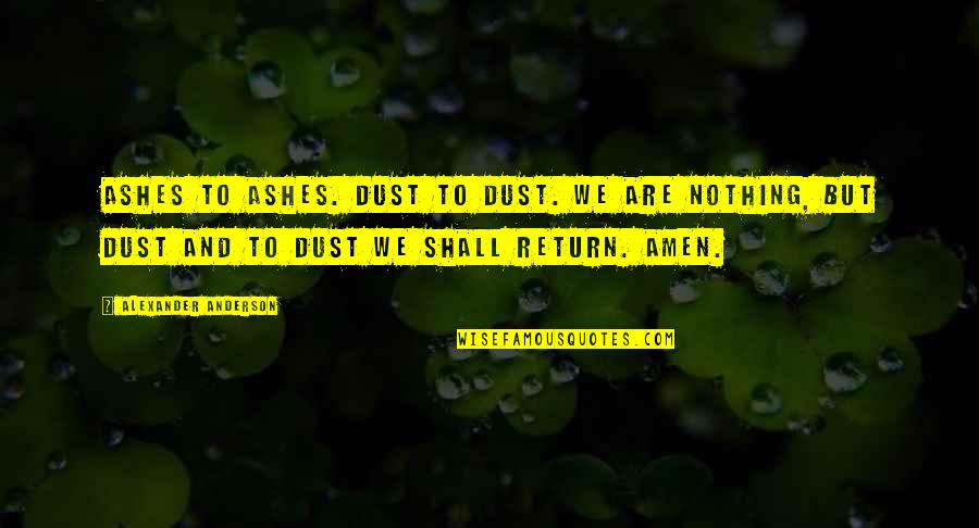 Amen's Quotes By Alexander Anderson: Ashes to ashes. Dust to dust. We are