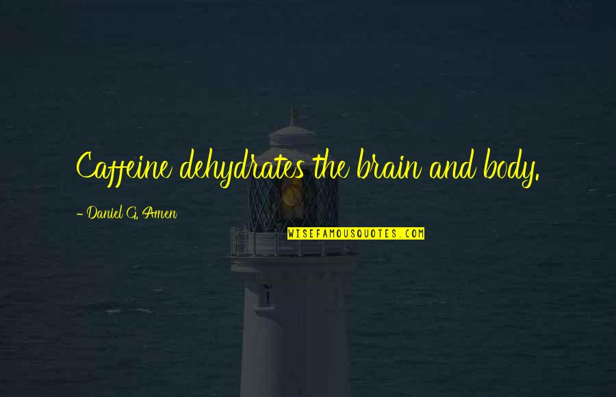 Amen's Quotes By Daniel G. Amen: Caffeine dehydrates the brain and body.