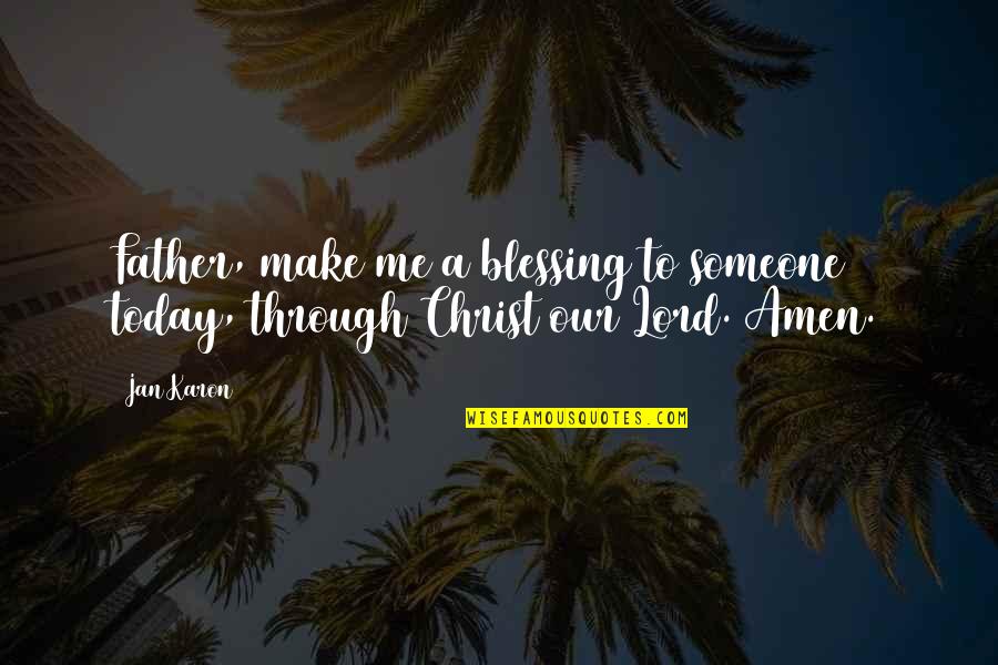 Amen's Quotes By Jan Karon: Father, make me a blessing to someone today,