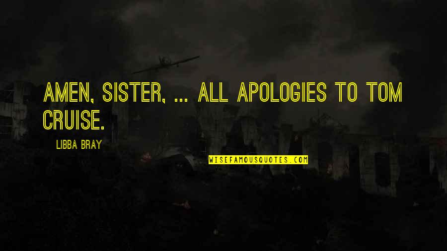 Amen's Quotes By Libba Bray: Amen, sister, ... All apologies to Tom Cruise.