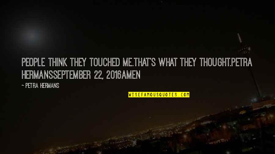 Amen's Quotes By Petra Hermans: People think they touched me.That's what they thought.Petra Amen's Quotes By Petra Hermans: People think they touched me.That's what they thought.Petra